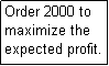 Text Box: Order 2000 to maximize the expected profit.