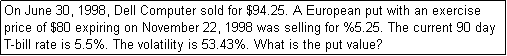 Text Box: On June 30, 1998, Dell Computer sold for $94.25. A European put with an exercise price of $80 expiring on November 22, 1998 was selling for %5.25. The current 90 day T-bill rate is 5.5%. The volatility is 53.43%. What is the put value?